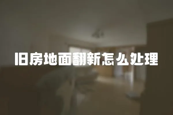 舊房地面翻新怎么處理