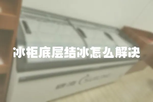 冰柜底層結(jié)冰怎么解決