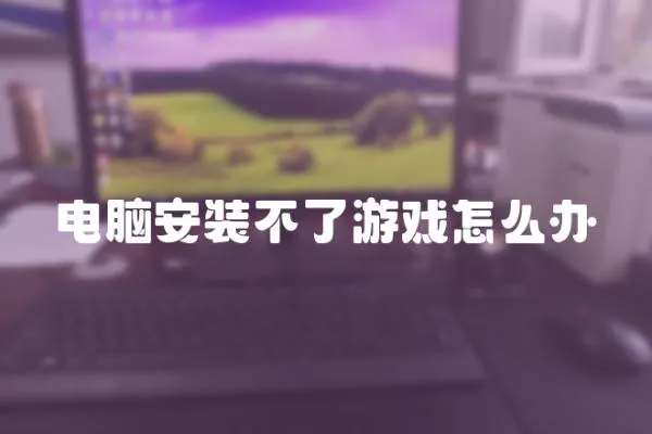 電腦安裝不了游戲怎么辦