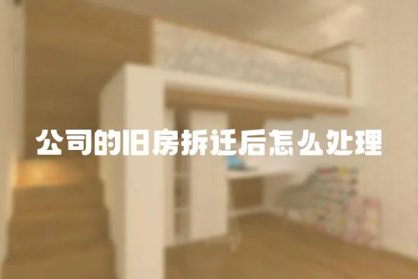 公司的舊房拆遷后怎么處理