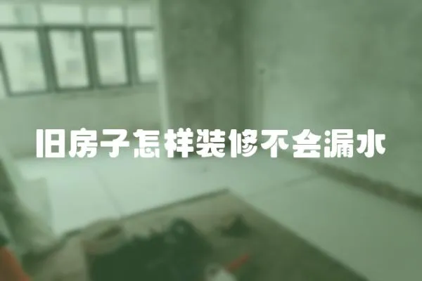 舊房子怎樣裝修不會漏水