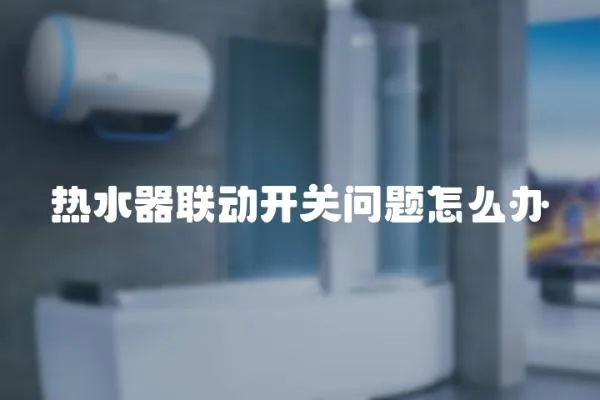 熱水器聯動開關問題怎么辦