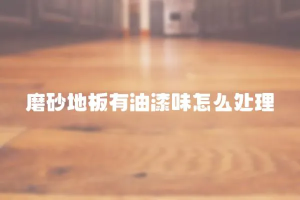 磨砂地板有油漆味怎么處理