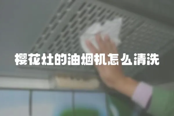 櫻花灶的油煙機(jī)怎么清洗