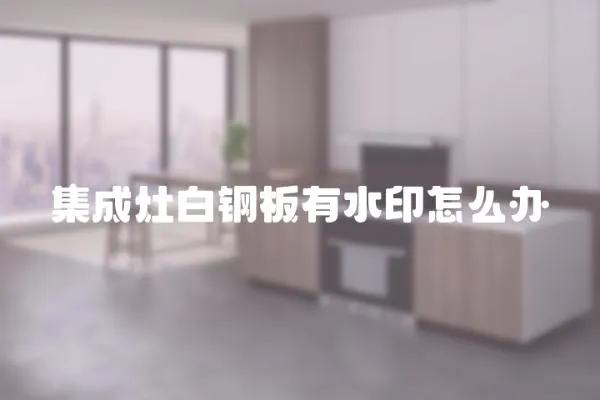 集成灶白鋼板有水印怎么辦