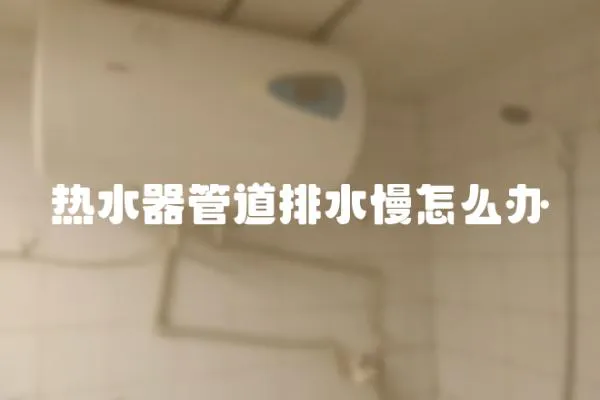 熱水器管道排水慢怎么辦