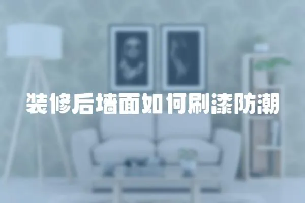 裝修后墻面如何刷漆防潮