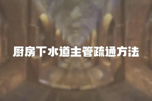 廚房下水道主管疏通方法