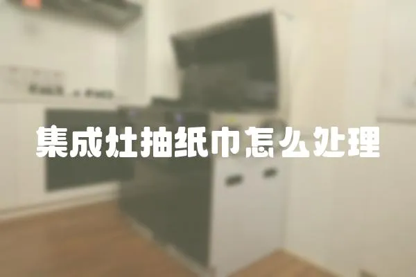 集成灶抽紙巾怎么處理