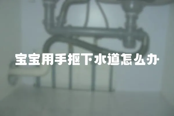寶寶用手摳下水道怎么辦