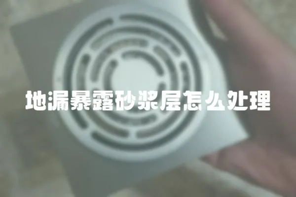 地漏暴露砂漿層怎么處理