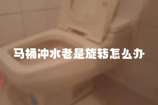 馬桶沖水老是旋轉怎么辦