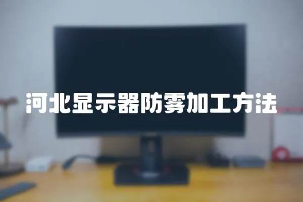河北顯示器防霧加工方法
