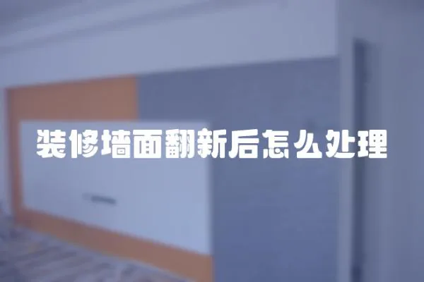 裝修墻面翻新后怎么處理