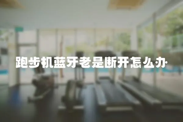 跑步機(jī)藍(lán)牙老是斷開怎么辦