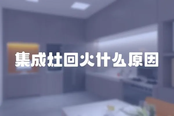 集成灶回火什么原因