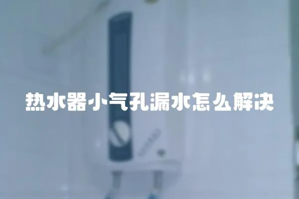 熱水器小氣孔漏水怎么解決