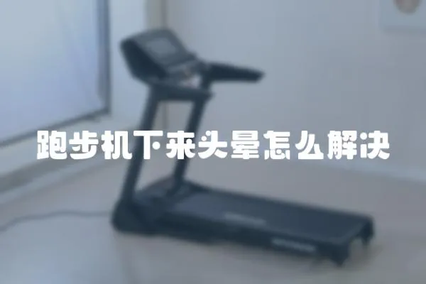 跑步機下來頭暈怎么解決