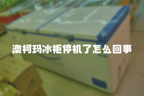 澳柯瑪冰柜停機了怎么回事
