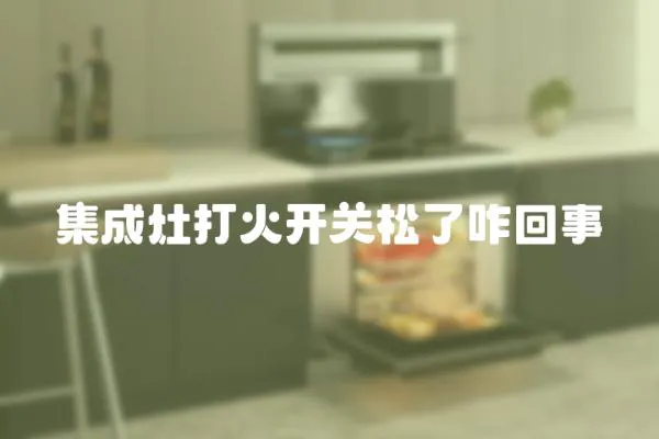 集成灶打火開關(guān)松了咋回事