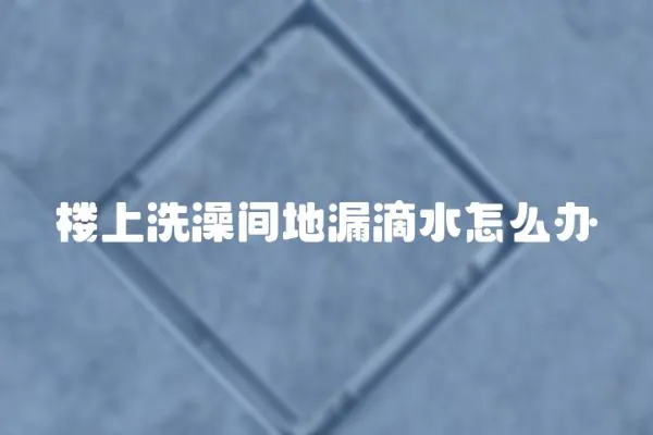 樓上洗澡間地漏滴水怎么辦