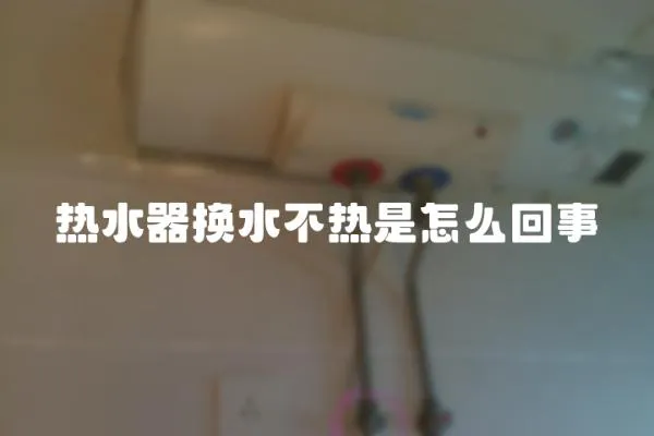 熱水器換水不熱是怎么回事