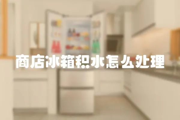 商店冰箱積水怎么處理
