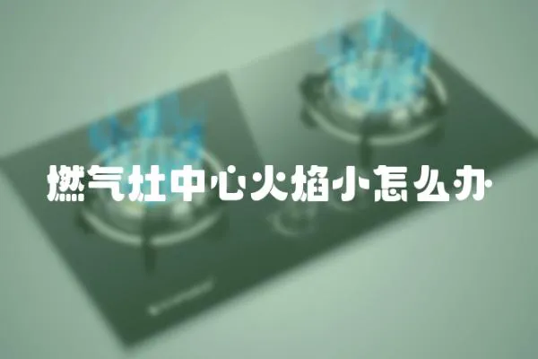 燃氣灶中心火焰小怎么辦