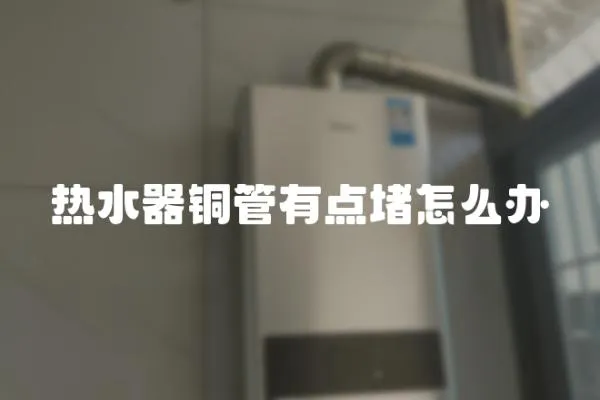熱水器銅管有點堵怎么辦