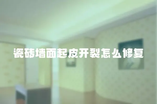 瓷磚墻面起皮開裂怎么修復(fù)