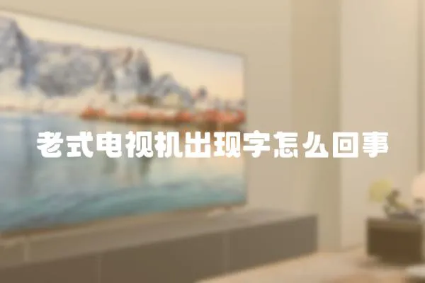 老式電視機(jī)出現(xiàn)字怎么回事