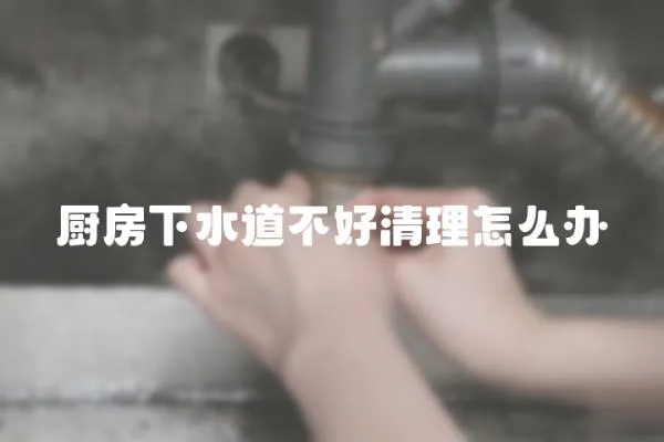 廚房下水道不好清理怎么辦