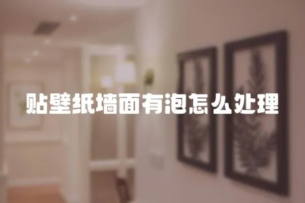 貼壁紙墻面有泡怎么處理