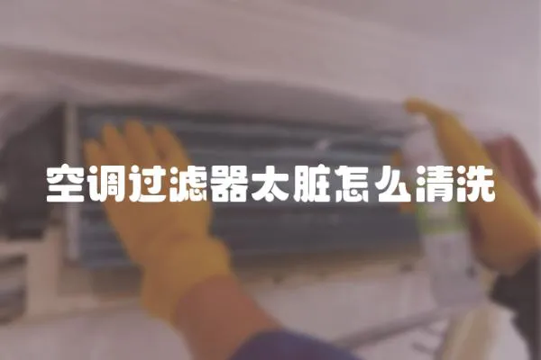 空調過濾器太臟怎么清洗