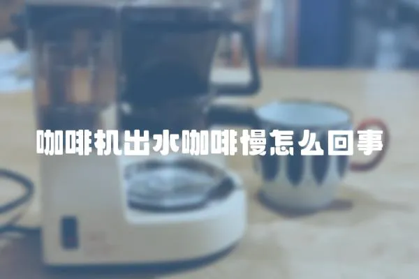 咖啡機出水咖啡慢怎么回事