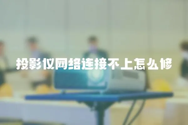 投影儀網絡連接不上怎么修