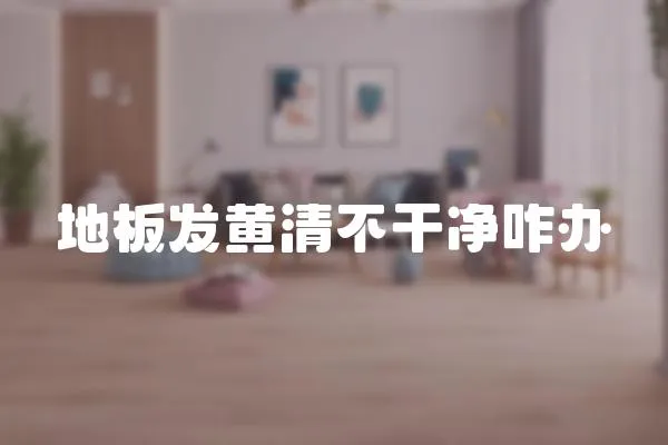 地板發黃清不干凈咋辦