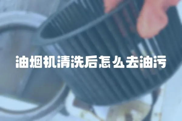 油煙機清洗后怎么去油污