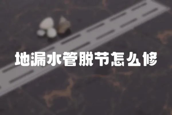 地漏水管脫節怎么修