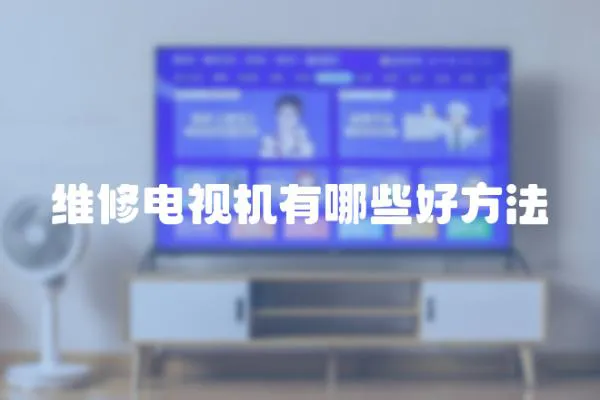 維修電視機有哪些好方法