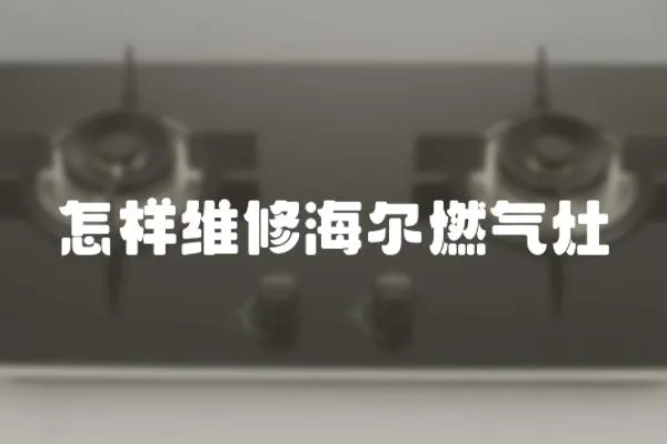 怎樣維修海爾燃氣灶