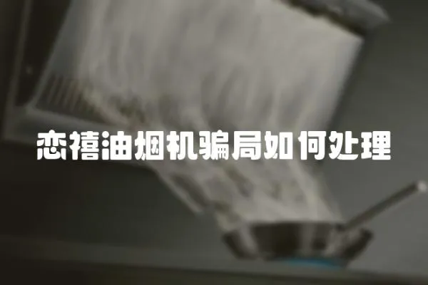 戀禧油煙機騙局如何處理