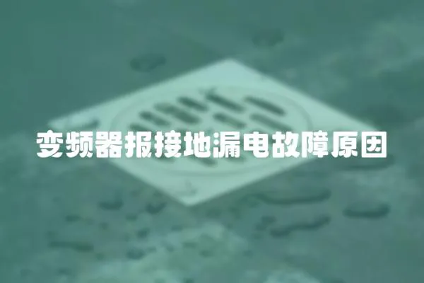 變頻器報接地漏電故障原因