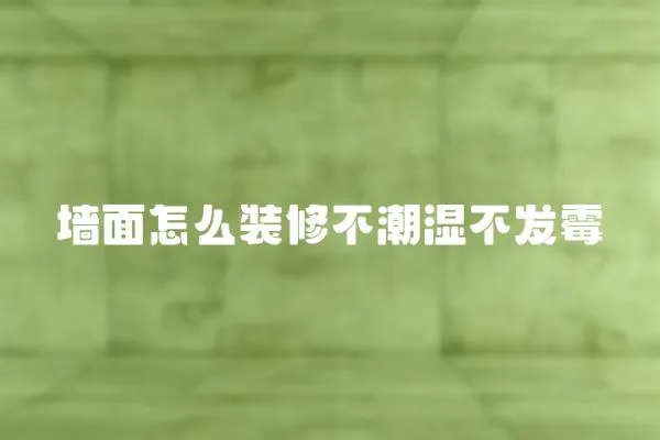 墻面怎么裝修不潮濕不發(fā)霉