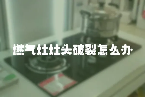 燃氣灶灶頭破裂怎么辦