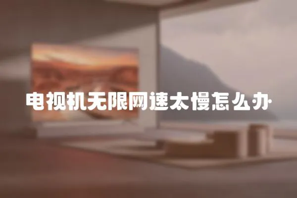 電視機無限網速太慢怎么辦