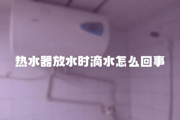 熱水器放水時滴水怎么回事