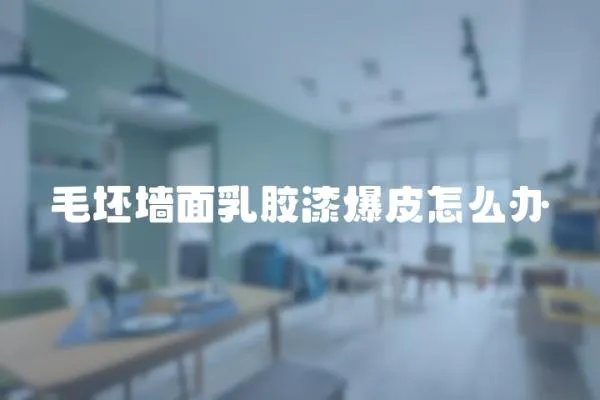 毛坯墻面乳膠漆爆皮怎么辦