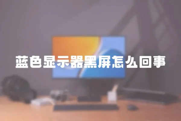 藍色顯示器黑屏怎么回事