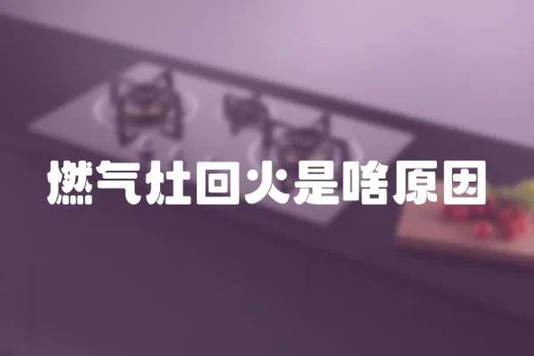 燃氣灶回火是啥原因